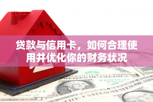 孝义贷款与信用卡，如何合理使用并优化你的财务状况
