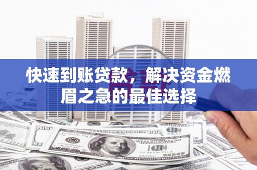 孝义快速到账贷款，解决资金燃眉之急的最佳选择