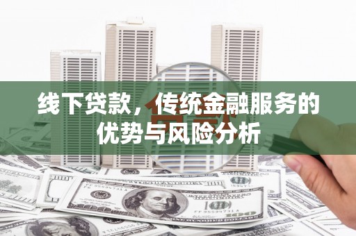 孝义线下贷款，传统金融服务的优势与风险分析