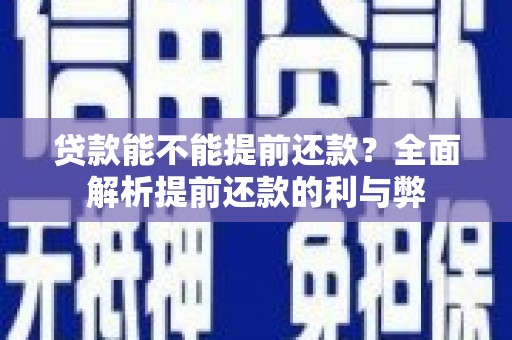 孝义贷款能不能提前还款？全面解析提前还款的利与弊