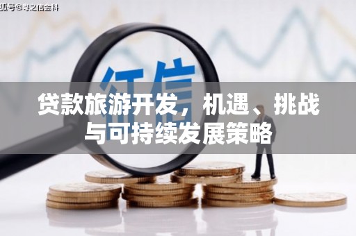 孝义贷款旅游开发，机遇、挑战与可持续发展策略
