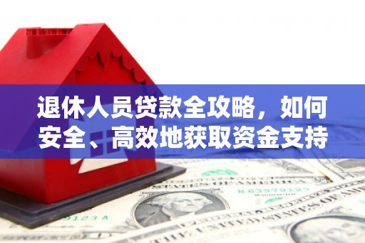 孝义退休人员贷款全攻略，如何安全、高效地获取资金支持
