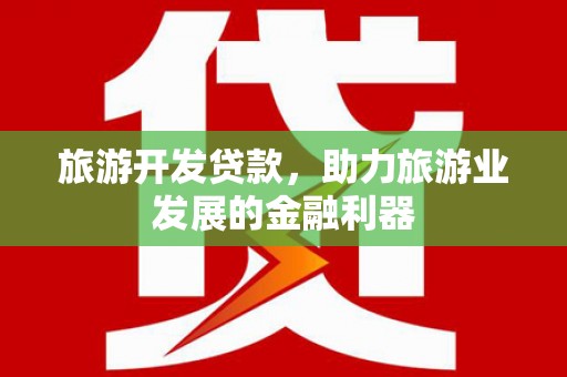 孝义旅游开发贷款，助力旅游业发展的金融利器
