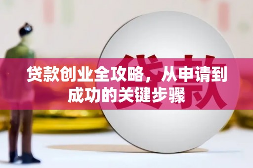 孝义贷款创业全攻略，从申请到成功的关键步骤