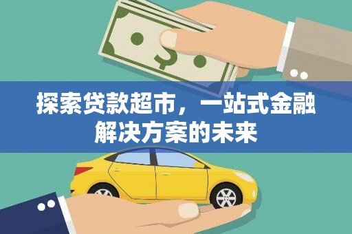 孝义探索贷款超市，一站式金融解决方案的未来