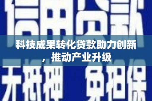 孝义科技成果转化贷款助力创新，推动产业升级