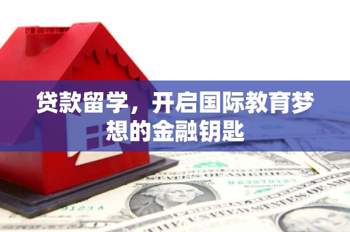 孝义贷款留学，开启国际教育梦想的金融钥匙