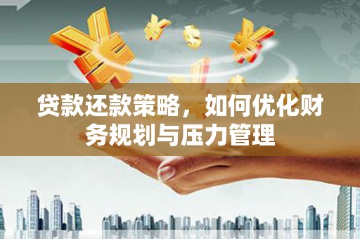 孝义贷款还款策略，如何优化财务规划与压力管理