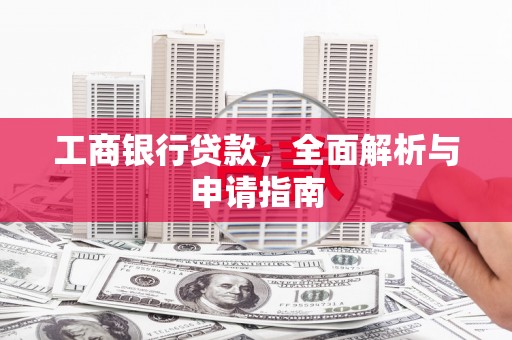 孝义工商银行贷款，全面解析与申请指南