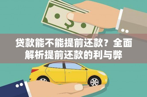 孝义贷款能不能提前还款？全面解析提前还款的利与弊