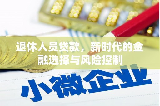 孝义退休人员贷款，新时代的金融选择与风险控制