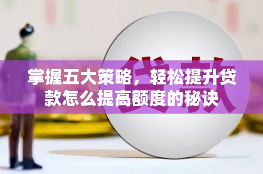 孝义掌握五大策略，轻松提升贷款怎么提高额度的秘诀