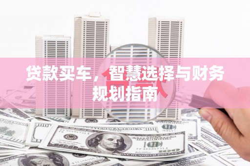 孝义贷款买车，智慧选择与财务规划指南
