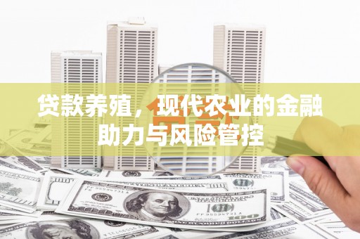 孝义贷款养殖，现代农业的金融助力与风险管控