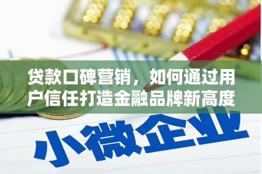 孝义贷款口碑营销，如何通过用户信任打造金融品牌新高度