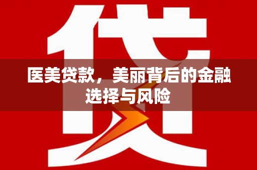 孝义医美贷款，美丽背后的金融选择与风险
