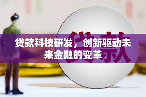 孝义贷款科技研发，创新驱动未来金融的变革