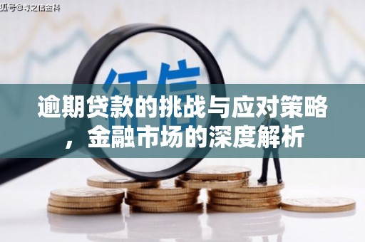 孝义逾期贷款的挑战与应对策略，金融市场的深度解析