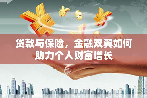 孝义贷款与保险，金融双翼如何助力个人财富增长