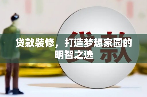 孝义贷款装修，打造梦想家园的明智之选