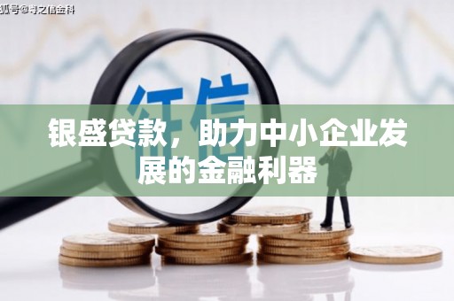 孝义银盛贷款，助力中小企业发展的金融利器
