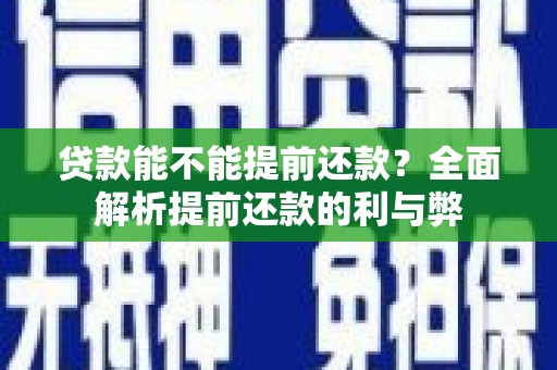 孝义贷款能不能提前还款？全面解析提前还款的利与弊