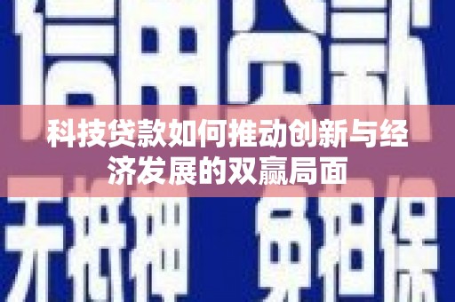 孝义科技贷款如何推动创新与经济发展的双赢局面