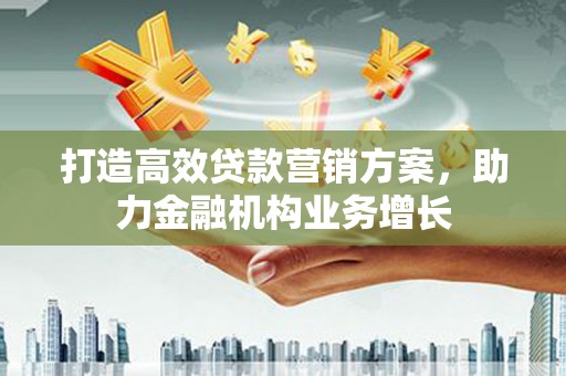 孝义打造高效贷款营销方案，助力金融机构业务增长