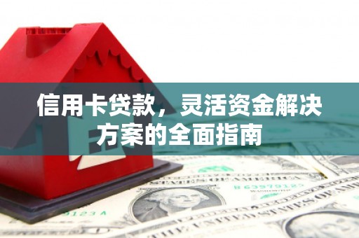 孝义信用卡贷款，灵活资金解决方案的全面指南
