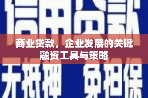 孝义商业贷款，企业发展的关键融资工具与策略