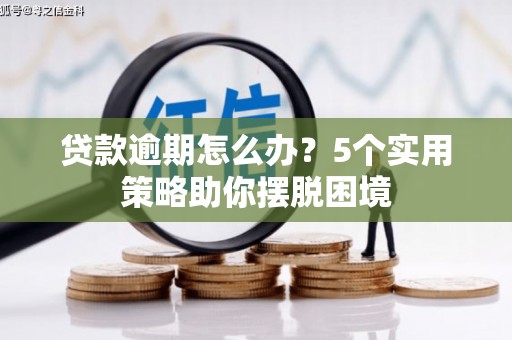 孝义贷款逾期怎么办？5个实用策略助你摆脱困境