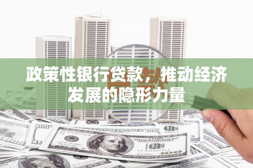 孝义政策性银行贷款，推动经济发展的隐形力量