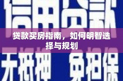 孝义贷款买房指南，如何明智选择与规划