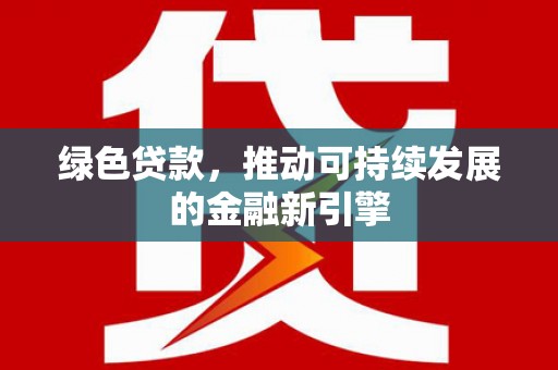 孝义绿色贷款，推动可持续发展的金融新引擎