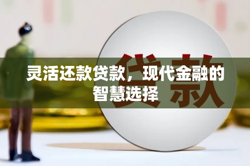 孝义灵活还款贷款，现代金融的智慧选择