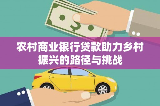 孝义农村商业银行贷款助力乡村振兴的路径与挑战