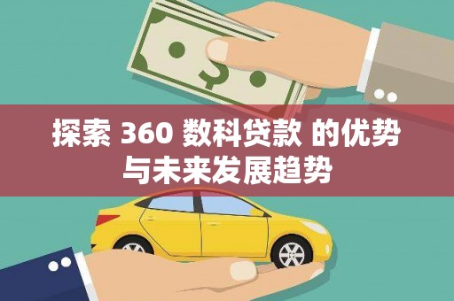 孝义探索 360 数科贷款 的优势与未来发展趋势
