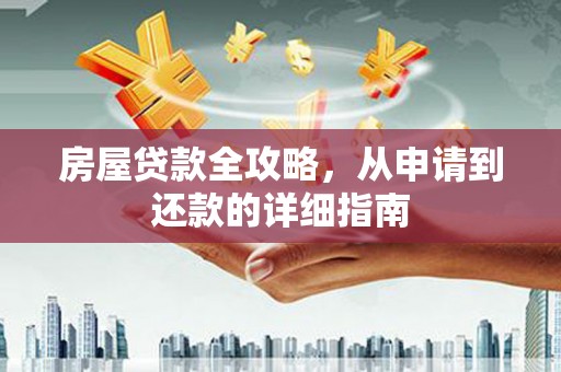 孝义房屋贷款全攻略，从申请到还款的详细指南