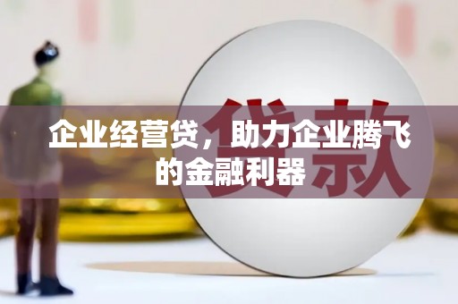 孝义企业经营贷，助力企业腾飞的金融利器