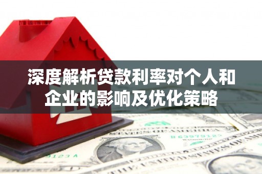 孝义深度解析贷款利率对个人和企业的影响及优化策略