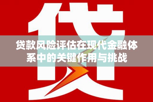 孝义贷款风险评估在现代金融体系中的关键作用与挑战