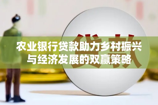 孝义农业银行贷款助力乡村振兴与经济发展的双赢策略