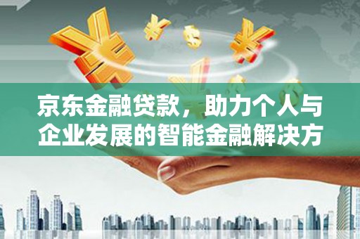 孝义京东金融贷款，助力个人与企业发展的智能金融解决方案