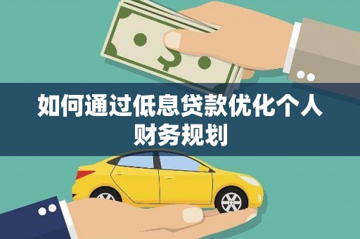 孝义如何通过低息贷款优化个人财务规划
