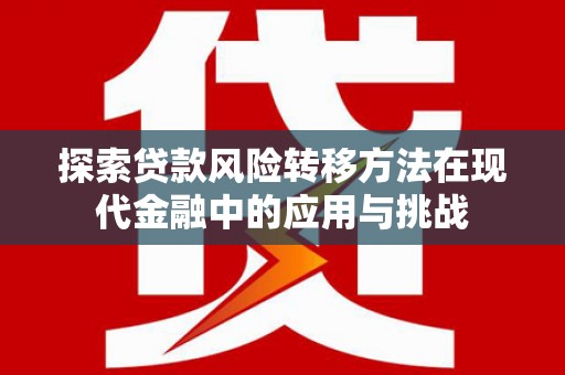 孝义探索贷款风险转移方法在现代金融中的应用与挑战