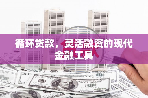 孝义循环贷款，灵活融资的现代金融工具