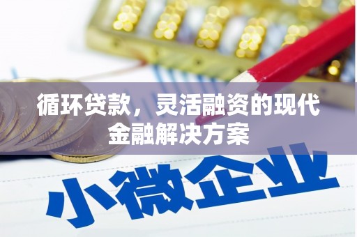 孝义循环贷款，灵活融资的现代金融解决方案