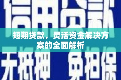 孝义短期贷款，灵活资金解决方案的全面解析