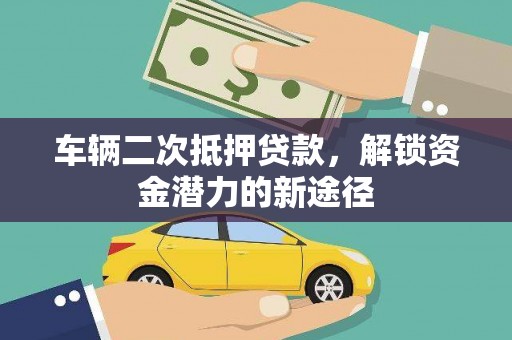 孝义车辆二次抵押贷款，解锁资金潜力的新途径