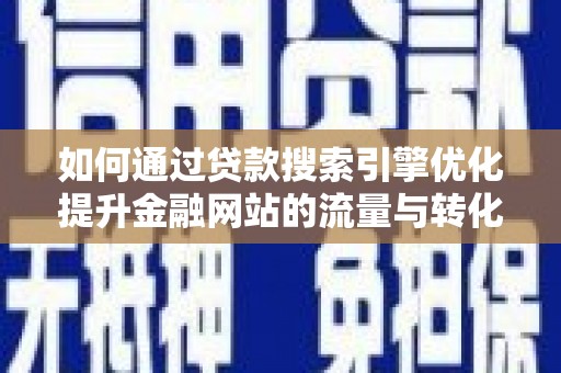 孝义如何通过贷款搜索引擎优化提升金融网站的流量与转化率